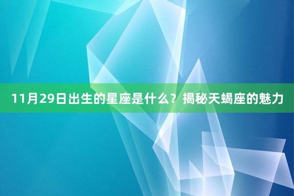 11月29日出生的星座是什么？揭秘天蝎座的魅力