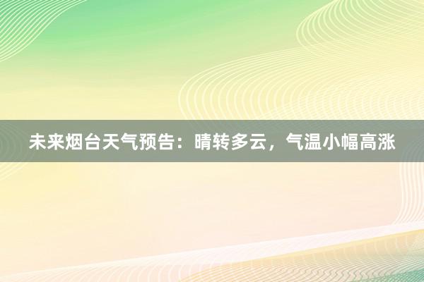 未来烟台天气预告：晴转多云，气温小幅高涨